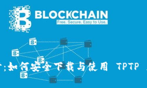 全方位探讨：如何安全下载与使用 TPTP 免费版软件