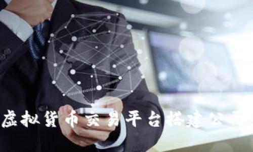 如何选择理想的虚拟货币交易平台搭建公司：关键因素与建议