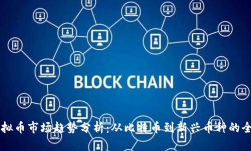 当前虚拟币市场趋势分析：从比特币到新兴币种的全景解读
