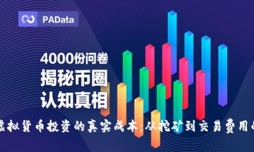 如何计算虚拟货币投资的真实成本：从挖矿到交易费用的全面解析