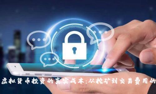 如何计算虚拟货币投资的真实成本：从挖矿到交易费用的全面解析