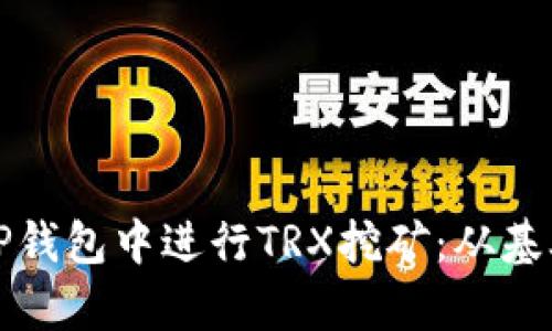 全面解析如何在TP钱包中进行TRX挖矿：从基础知识到实操技巧