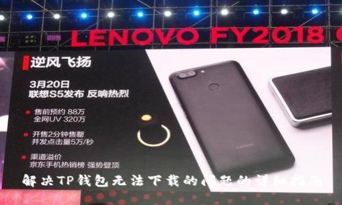 解决TP钱包无法下载的问题的详细指南