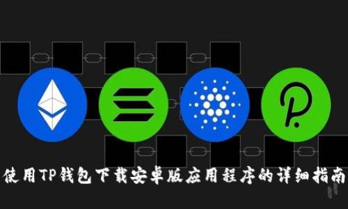 使用TP钱包下载安卓版应用程序的详细指南