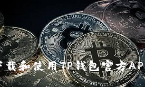 如何安全下载和使用TP钱包官方APP：详尽指南