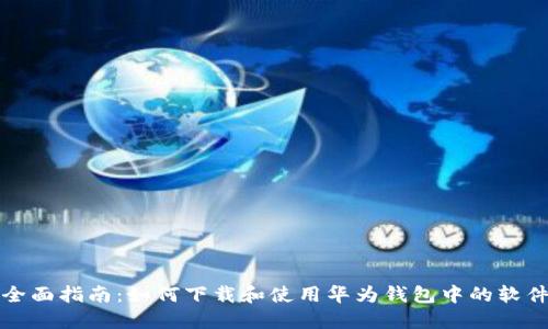 全面指南：如何下载和使用华为钱包中的软件