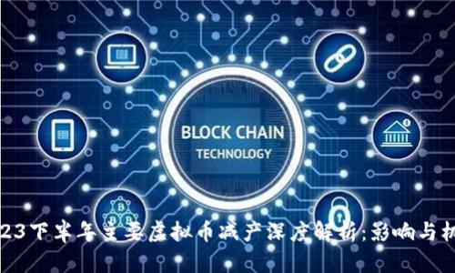 2023下半年主要虚拟币减产深度解析：影响与机会