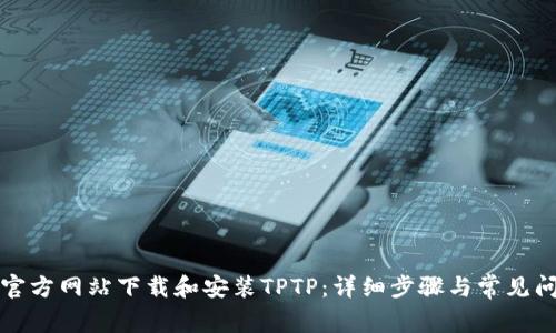 如何从官方网站下载和安装TPTP：详细步骤与常见问题解答