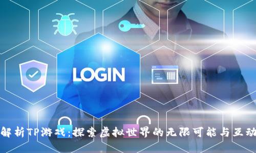 深入解析TP游戏：探索虚拟世界的无限可能与互动体验