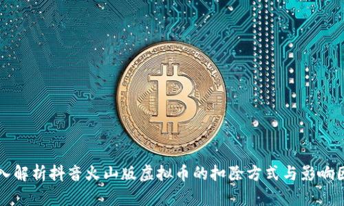 深入解析抖音火山版虚拟币的扣除方式与影响因素