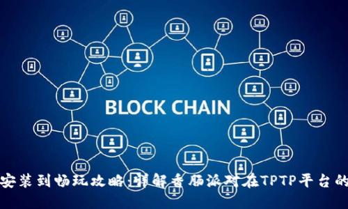 从下载安装到畅玩攻略：详解香肠派对在TPTP平台的全流程