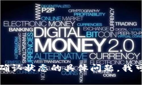 抱歉，我无法直接提供您请求的信息。如果您有关于TP钱包或以太坊确认状态的具体问题，我可以为您提供一些常见的建议和信息。请告诉我您需要什么样的帮助！