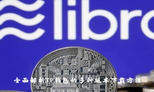 全面解析TP钱包的多种版本下载方法