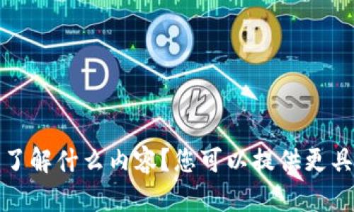 抱歉，我不明白您的意思。请问您想了解什么内容？您可以提供更具体的信息或问题，我会尽力帮助您。