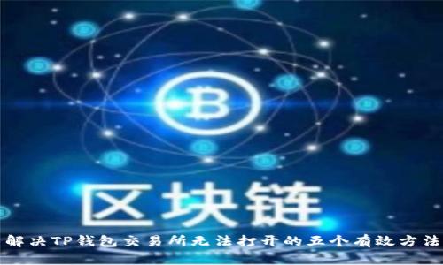 解决TP钱包交易所无法打开的五个有效方法