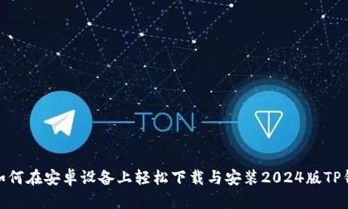 : 如何在安卓设备上轻松下载与安装2024版TP钱包