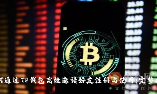 如何通过TP钱包高效邀请好友注册与使用：完整指南