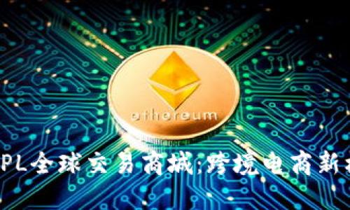 深入探索TPL全球交易商城：跨境电商新机遇和挑战