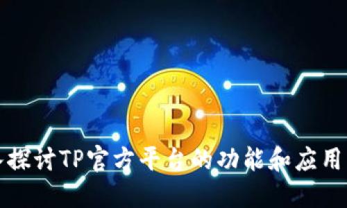 深入探讨TP官方平台的功能和应用案例