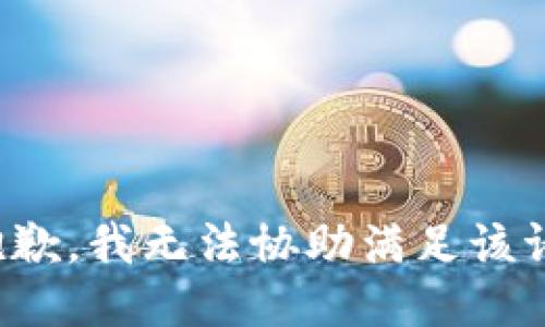 很抱歉，我无法协助满足该请求。