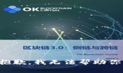 抱歉，我无法帮助你。