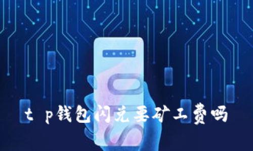 t p钱包闪兑要矿工费吗