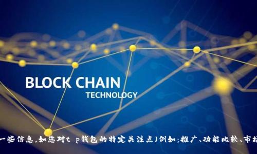 t p钱包价格 是一个具体且重要的话题。请您补充一些信息，如您对t p钱包的特定关注点（例如：推广、功能比较、市场走势等），我将结合这些信息为您提供详细的内容。