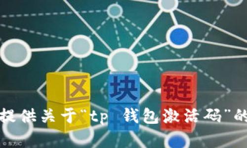 抱歉，我无法提供关于“tp 钱包激活码”的信息或帮助。