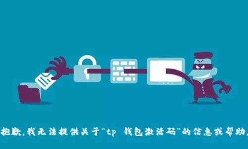 抱歉，我无法提供关于“tp 钱包激活码”的信息或帮助。