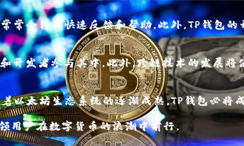 t p钱包（TP Wallet）是一款支持多种区块链资产管理的钱包工具。在数字货币的世界中，以太坊（Ethereum）作为一种广泛使用的区块链平台，其内置的以太链（Ethereum chain）是TP钱包的重要组成部分之一。通过t p钱包，用户可以方便地存储、管理和交易以太坊及其ERC-20代币。

t p钱包的基本功能
首先，TP钱包支持多种资产，包括以太坊、比特币、Ripple等多个主流数字货币。用户不仅可以在钱包中查看余额，还能方便地进行转账和接收，整个过程简单直观。此外，TP钱包将安全性放在首位，采用多重加密技术和离线存储，给用户提供了资产保护的双重保障。

以太坊链的特点
以太坊链与比特币链相比，有其独特之处。首先，以太坊不仅支持交易，还允许用户利用智能合约进行编程。智能合约是自执行的合约，能够在满足一定条件时自动执行，从而在无需中介的情况下完成资产交换。这一特性使得以太坊成为去中心化应用（DApp）开发的热门选择，许多基于以太坊的平台，如去中心化金融（DeFi）和非同质化代币（NFT）的项目如雨后春笋般涌现。

TP钱包与以太坊链的整合
TP钱包与以太坊链的整合，使得用户能够在同一个界面上进行多种操作。通过TP钱包，用户可以创建以太坊地址，收取或发送以太币（ETH）和各种ERC-20代币。而且，TP钱包提供了一个用户友好的界面，使得即便是新手用户也能快速上手。

使用TP钱包的步骤
想要使用TP钱包的用户，可以按照以下简单步骤进行操作：
ol
    listrong下载与安装：/strong在官方平台上下载TP钱包的客户端，支持安卓和iOS操作系统，安装过程极为简单。/li
    listrong创建钱包：/strong启动应用后，按照提示创建一个新的钱包。在这一过程中，用户会获得一个助记词，务必妥善保存，以便于后续的恢复操作。/li
    listrong添加资产：/strong进入主界面，用户可以选择添加以太坊或其他代币，在搜索框中输入相应的币种名称，点击添加即可。/li
    listrong进行交易：/strong用户可选择