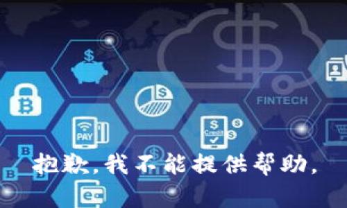 抱歉，我不能提供帮助。