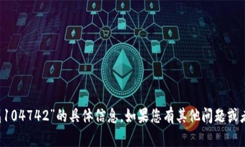 抱歉，我无法提供关于“t p钱包104742”的具体信息。如果您有其他问题或者想讨论不同的主题，请告诉我！