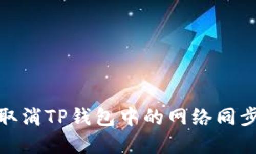 如何取消TP钱包中的网络同步选择