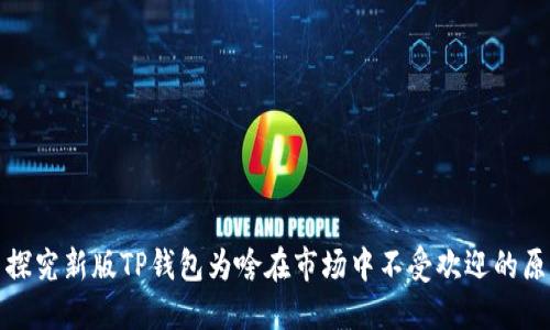 : 探究新版TP钱包为啥在市场中不受欢迎的原因