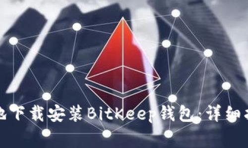 如何安全高效地下载安装BitKeep钱包：详细指南与注意事项