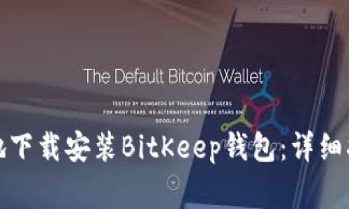 如何安全高效地下载安装BitKeep钱包：详细指南与注意事项